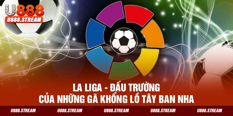 La Liga là giải bóng đá hấp dẫn nhất tại Tây Ban Nha