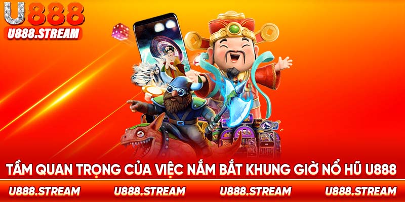 Nắm bắt khung giờ nổ hũ U888 tối ưu cơ hội chiến thắng đáng kể