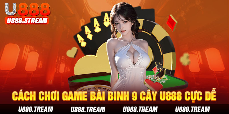 Game bài binh 9 cây U888 có cách chơi tương đối đơn giản