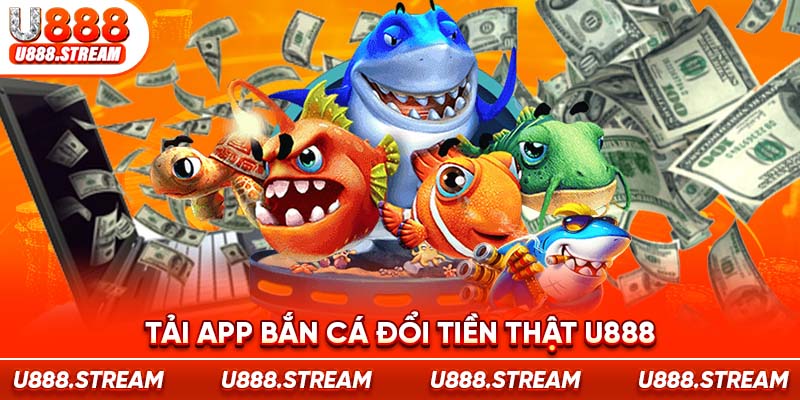 tải app Bắn Cá đổi tiền thật U888